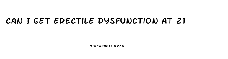 Can I Get Erectile Dysfunction At 21