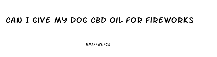 Can I Give My Dog Cbd Oil For Fireworks