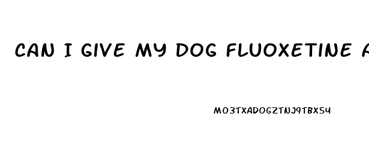 Can I Give My Dog Fluoxetine And Cbd Oil