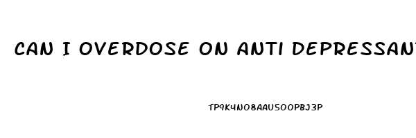 Can I Overdose On Anti Depressants