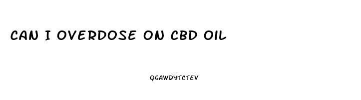 Can I Overdose On Cbd Oil