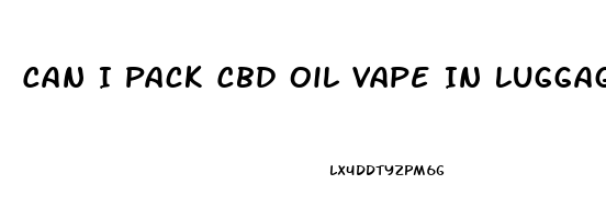 Can I Pack Cbd Oil Vape In Luggage When Flying