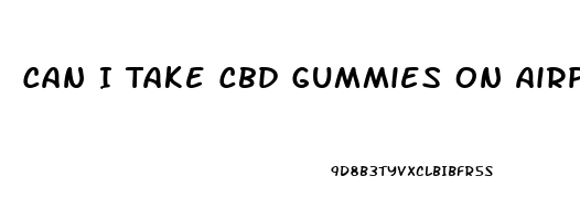 Can I Take Cbd Gummies On Airplane