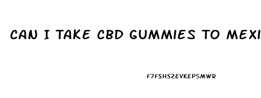 Can I Take Cbd Gummies To Mexico