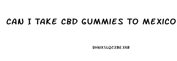 Can I Take Cbd Gummies To Mexico