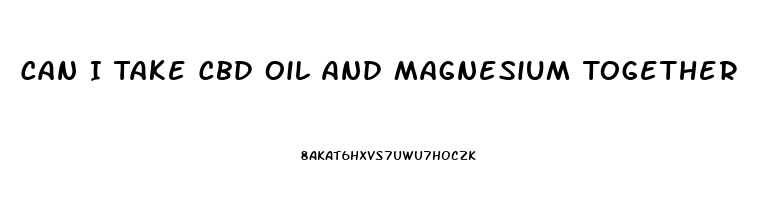 Can I Take Cbd Oil And Magnesium Together