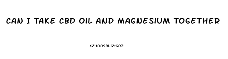 Can I Take Cbd Oil And Magnesium Together