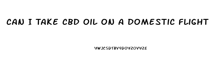 Can I Take Cbd Oil On A Domestic Flight