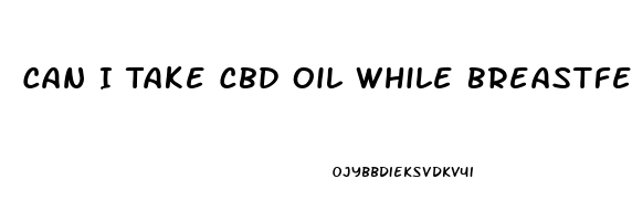 Can I Take Cbd Oil While Breastfeeding