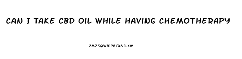 Can I Take Cbd Oil While Having Chemotherapy