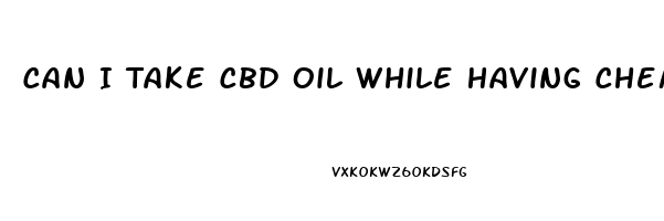 Can I Take Cbd Oil While Having Chemotherapy