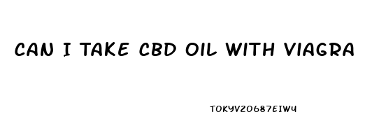 Can I Take Cbd Oil With Viagra