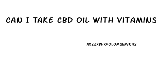 Can I Take Cbd Oil With Vitamins