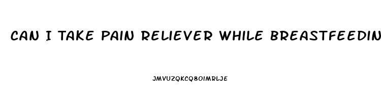 Can I Take Pain Reliever While Breastfeeding