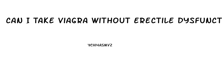 Can I Take Viagra Without Erectile Dysfunction