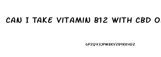 Can I Take Vitamin B12 With Cbd Oil