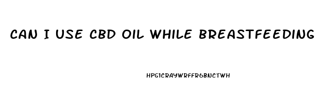 Can I Use Cbd Oil While Breastfeeding