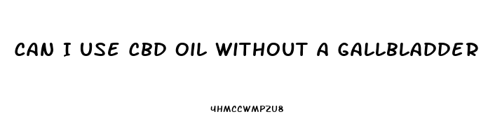 Can I Use Cbd Oil Without A Gallbladder