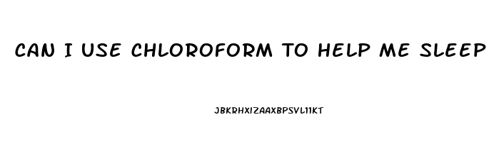 Can I Use Chloroform To Help Me Sleep