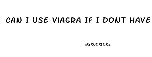 Can I Use Viagra If I Dont Have Erectile Dysfunction