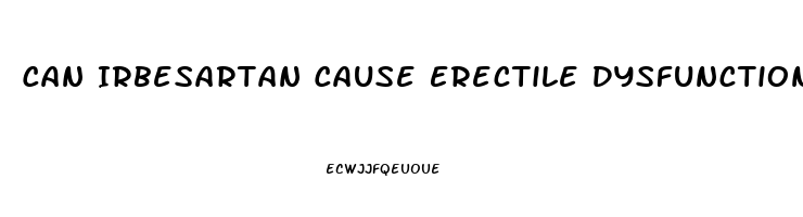 Can Irbesartan Cause Erectile Dysfunction