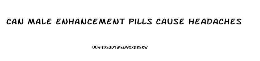 Can Male Enhancement Pills Cause Headaches