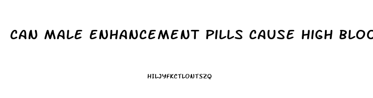 Can Male Enhancement Pills Cause High Blood Pressure