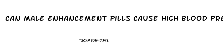 Can Male Enhancement Pills Cause High Blood Pressure