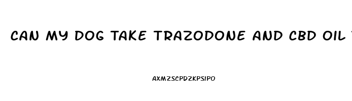 Can My Dog Take Trazodone And Cbd Oil Together