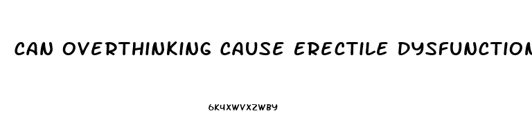 Can Overthinking Cause Erectile Dysfunction