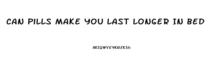 Can Pills Make You Last Longer In Bed