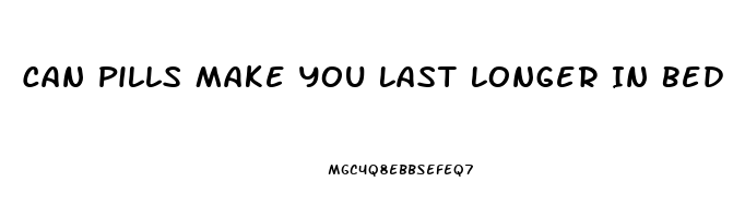 Can Pills Make You Last Longer In Bed