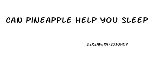 Can Pineapple Help You Sleep