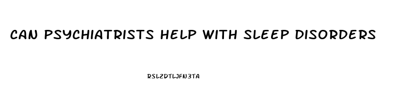 Can Psychiatrists Help With Sleep Disorders