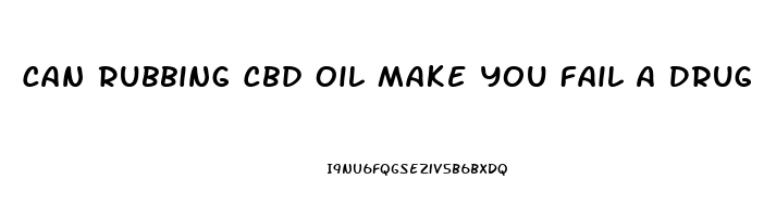 Can Rubbing Cbd Oil Make You Fail A Drug Test