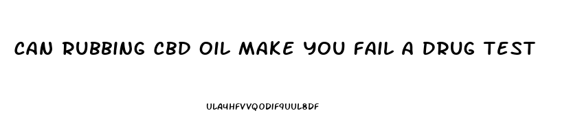 Can Rubbing Cbd Oil Make You Fail A Drug Test