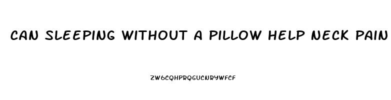 Can Sleeping Without A Pillow Help Neck Pain