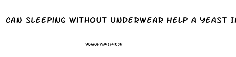 Can Sleeping Without Underwear Help A Yeast Infection