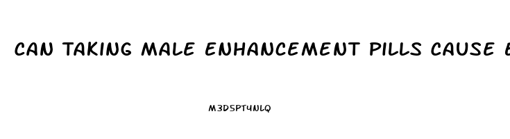 Can Taking Male Enhancement Pills Cause Erectile Dysfunction