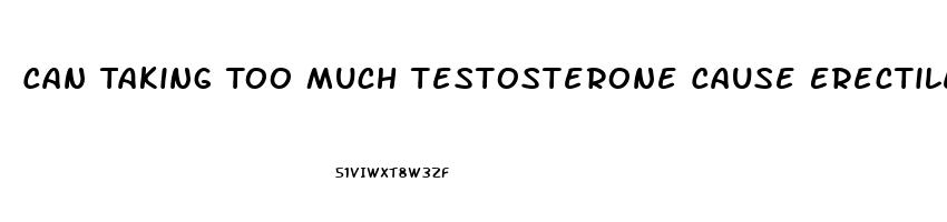 Can Taking Too Much Testosterone Cause Erectile Dysfunction