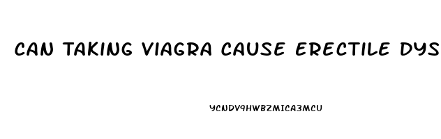 Can Taking Viagra Cause Erectile Dysfunction