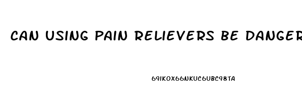 Can Using Pain Relievers Be Dangerous