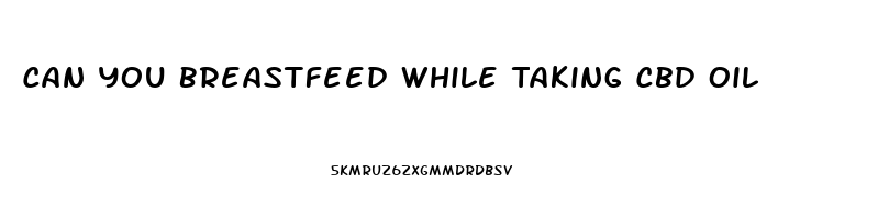 Can You Breastfeed While Taking Cbd Oil