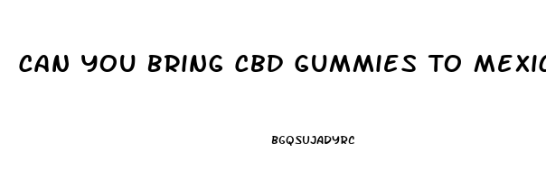 Can You Bring Cbd Gummies To Mexico