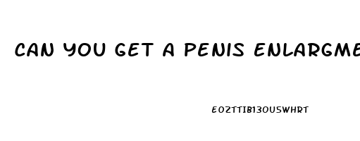 Can You Get A Penis Enlargment