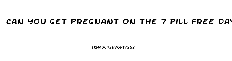 Can You Get Pregnant On The 7 Pill Free Days