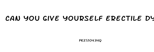 Can You Give Yourself Erectile Dysfunction