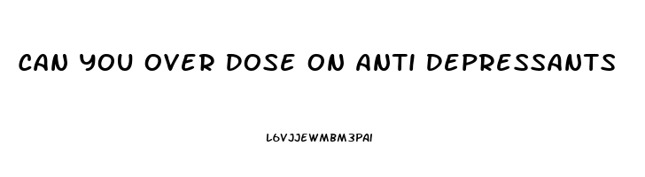 Can You Over Dose On Anti Depressants
