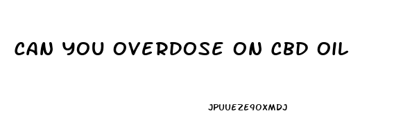 Can You Overdose On Cbd Oil