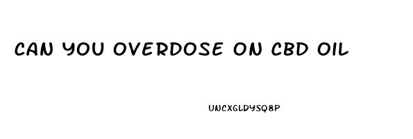 Can You Overdose On Cbd Oil